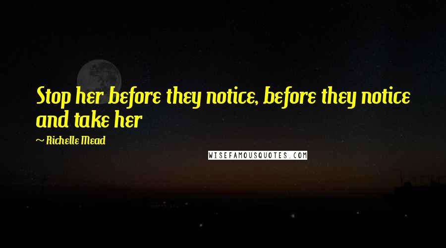 Richelle Mead Quotes: Stop her before they notice, before they notice and take her
