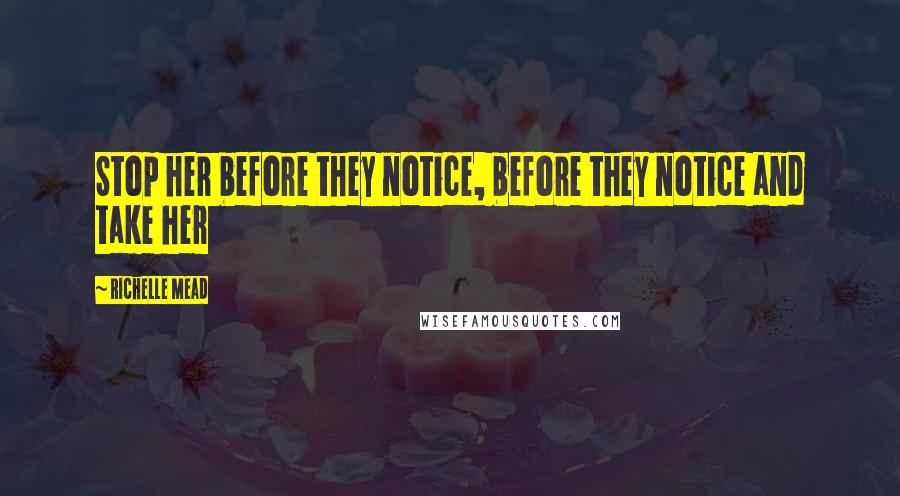 Richelle Mead Quotes: Stop her before they notice, before they notice and take her