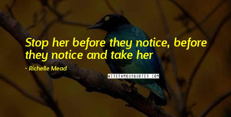 Richelle Mead Quotes: Stop her before they notice, before they notice and take her