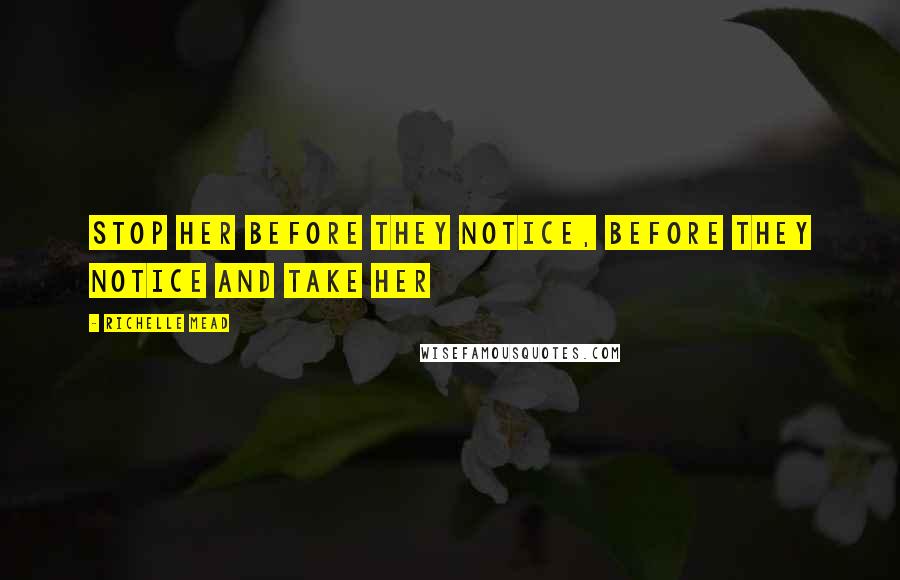 Richelle Mead Quotes: Stop her before they notice, before they notice and take her