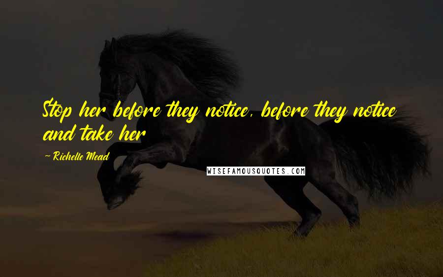 Richelle Mead Quotes: Stop her before they notice, before they notice and take her