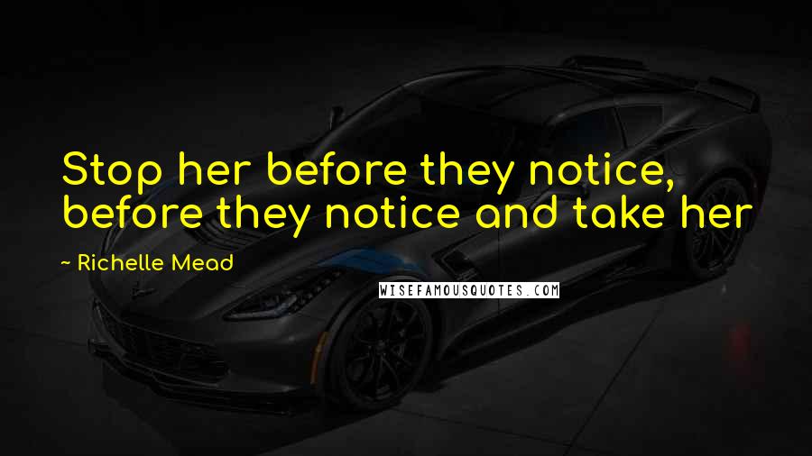 Richelle Mead Quotes: Stop her before they notice, before they notice and take her