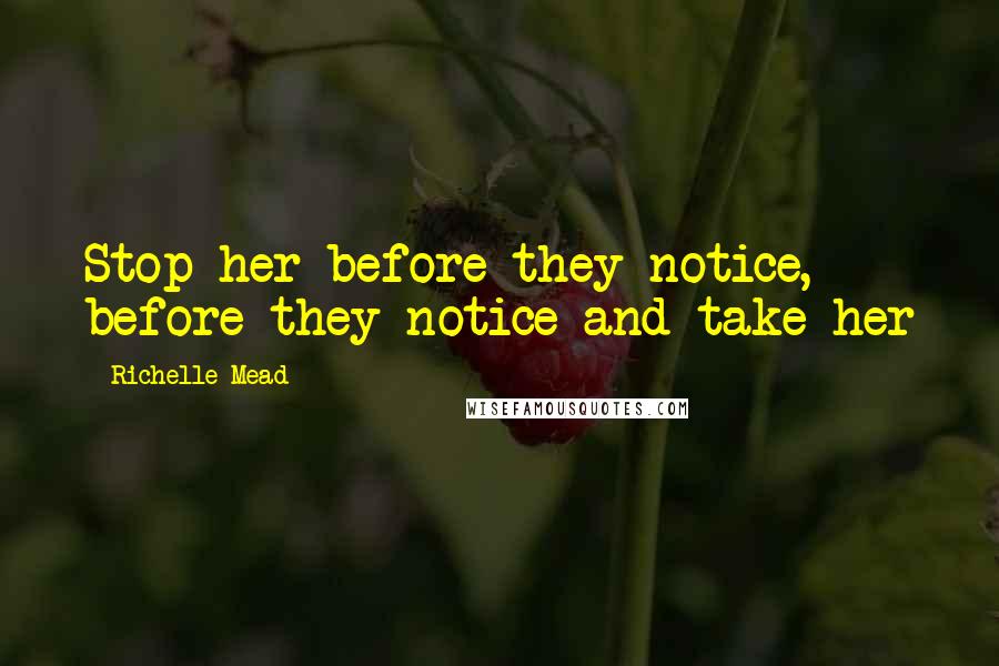 Richelle Mead Quotes: Stop her before they notice, before they notice and take her