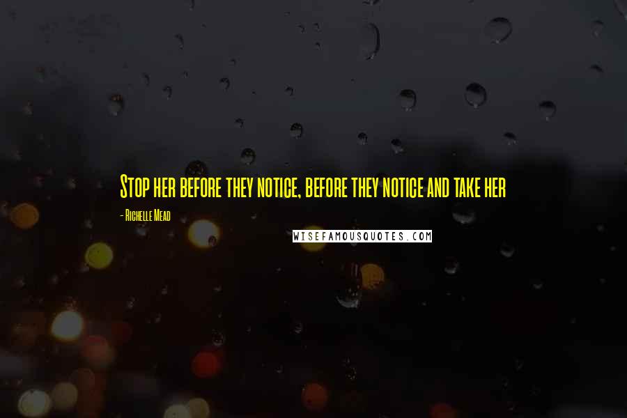 Richelle Mead Quotes: Stop her before they notice, before they notice and take her