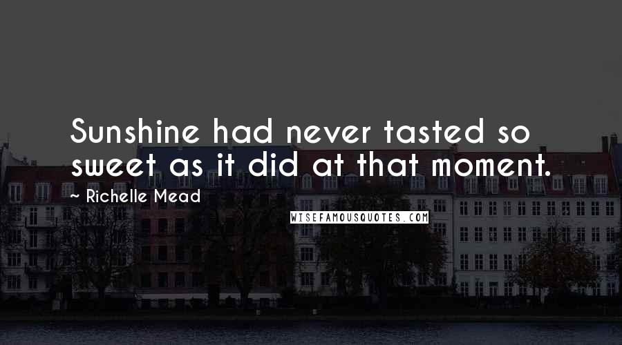 Richelle Mead Quotes: Sunshine had never tasted so sweet as it did at that moment.