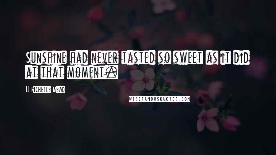 Richelle Mead Quotes: Sunshine had never tasted so sweet as it did at that moment.