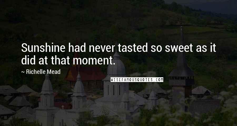 Richelle Mead Quotes: Sunshine had never tasted so sweet as it did at that moment.