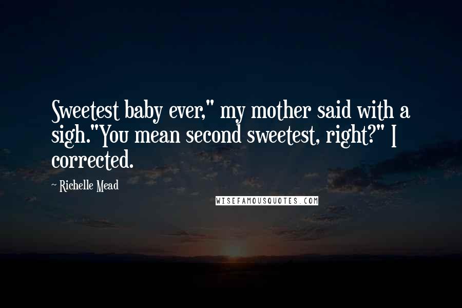 Richelle Mead Quotes: Sweetest baby ever," my mother said with a sigh."You mean second sweetest, right?" I corrected.