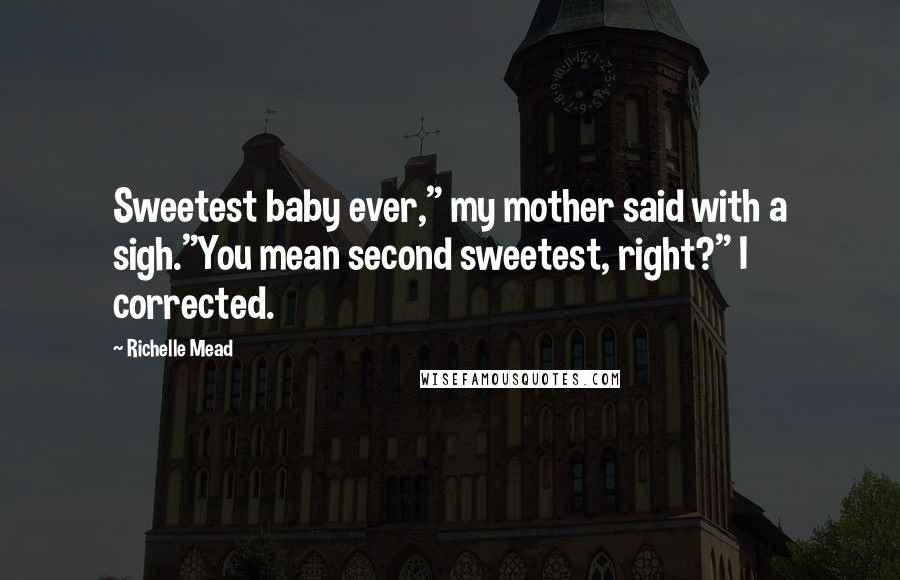Richelle Mead Quotes: Sweetest baby ever," my mother said with a sigh."You mean second sweetest, right?" I corrected.