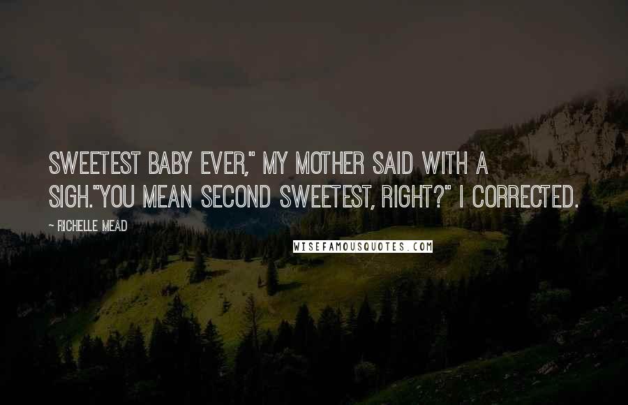Richelle Mead Quotes: Sweetest baby ever," my mother said with a sigh."You mean second sweetest, right?" I corrected.