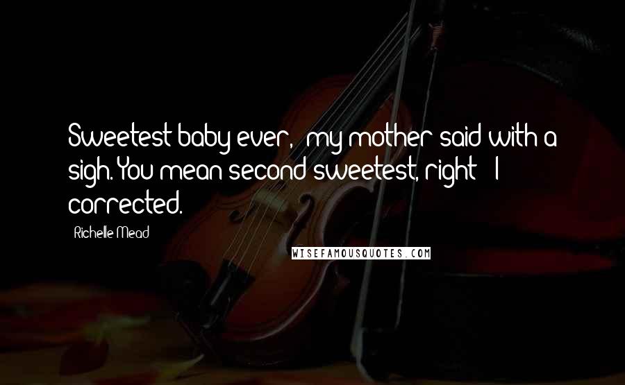 Richelle Mead Quotes: Sweetest baby ever," my mother said with a sigh."You mean second sweetest, right?" I corrected.
