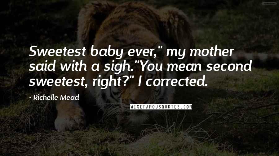 Richelle Mead Quotes: Sweetest baby ever," my mother said with a sigh."You mean second sweetest, right?" I corrected.