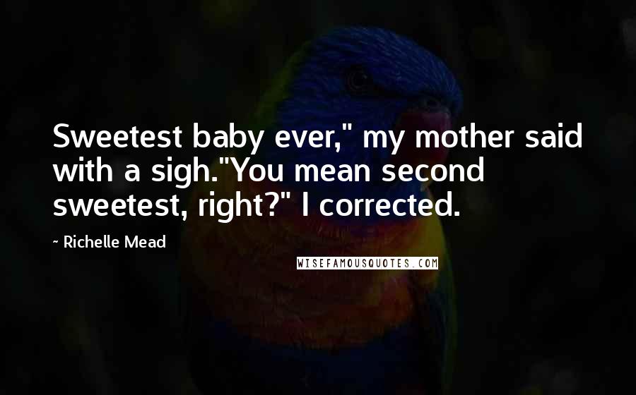 Richelle Mead Quotes: Sweetest baby ever," my mother said with a sigh."You mean second sweetest, right?" I corrected.