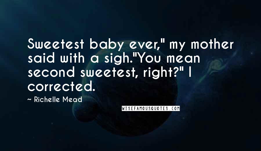 Richelle Mead Quotes: Sweetest baby ever," my mother said with a sigh."You mean second sweetest, right?" I corrected.