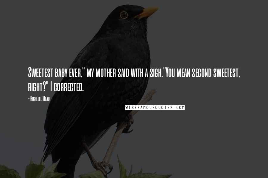 Richelle Mead Quotes: Sweetest baby ever," my mother said with a sigh."You mean second sweetest, right?" I corrected.