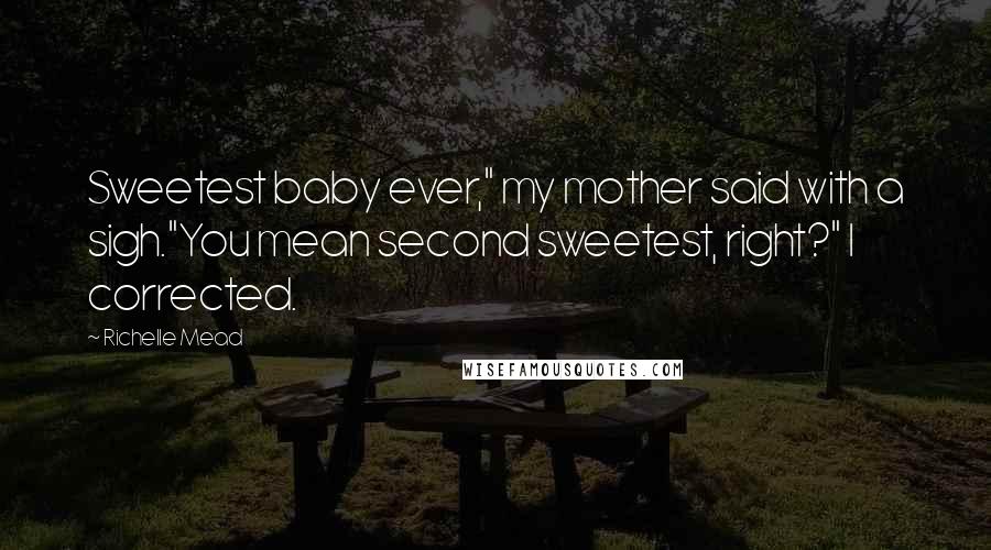Richelle Mead Quotes: Sweetest baby ever," my mother said with a sigh."You mean second sweetest, right?" I corrected.