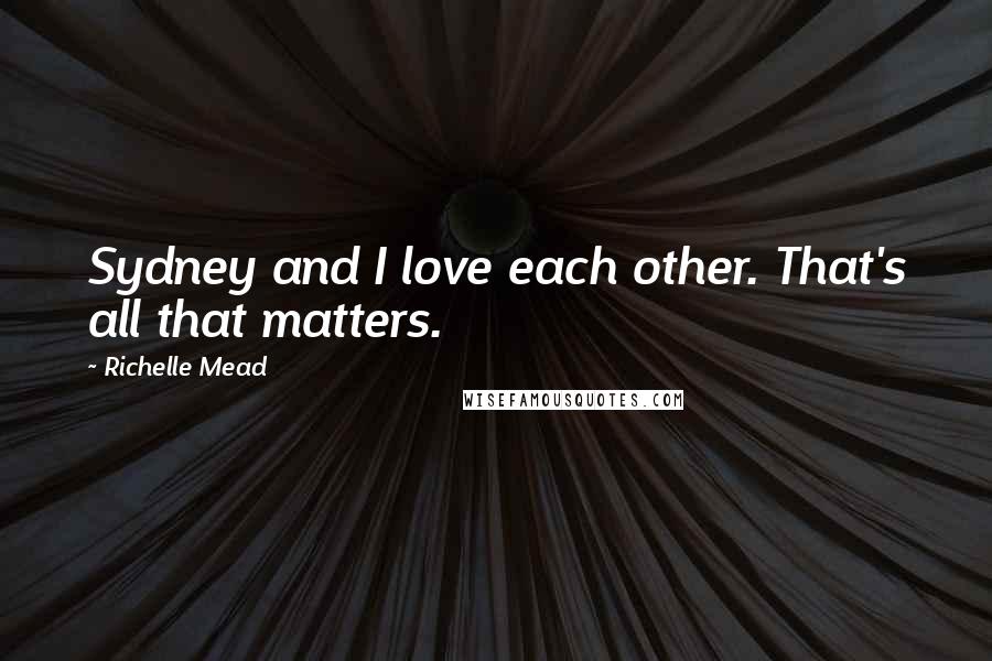 Richelle Mead Quotes: Sydney and I love each other. That's all that matters.