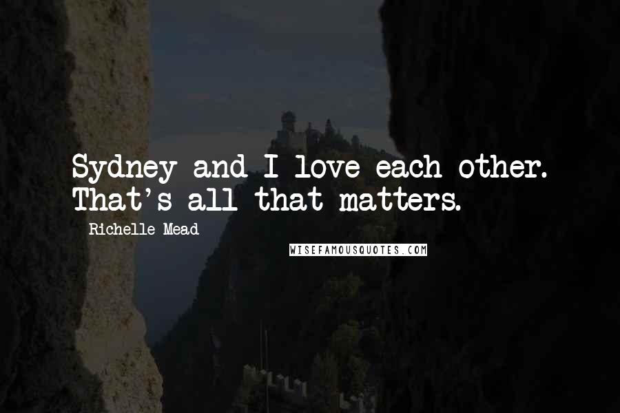 Richelle Mead Quotes: Sydney and I love each other. That's all that matters.