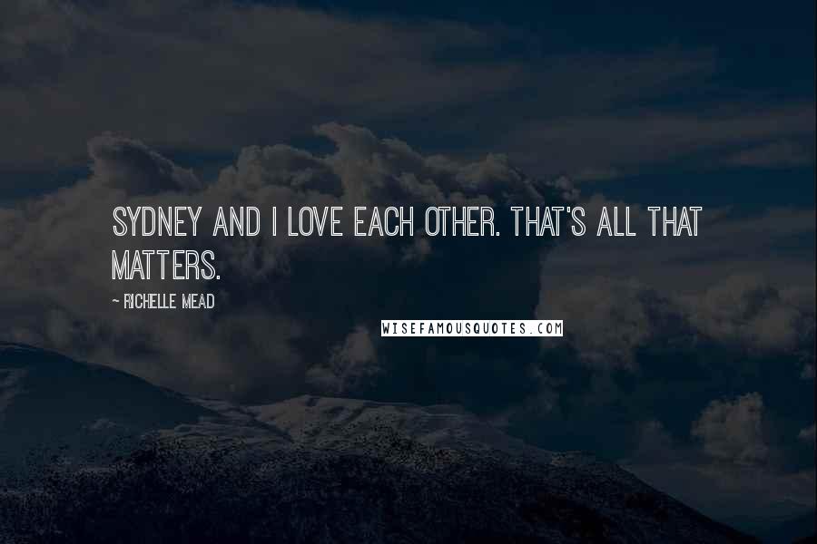 Richelle Mead Quotes: Sydney and I love each other. That's all that matters.
