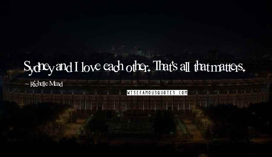 Richelle Mead Quotes: Sydney and I love each other. That's all that matters.