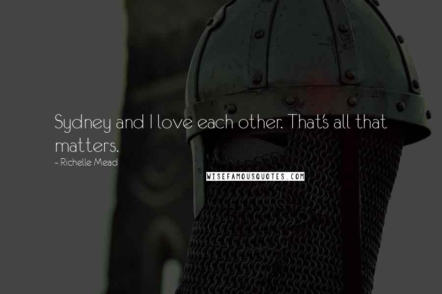 Richelle Mead Quotes: Sydney and I love each other. That's all that matters.