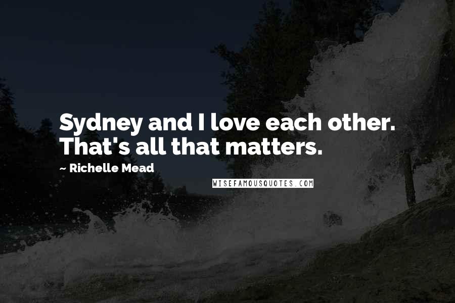 Richelle Mead Quotes: Sydney and I love each other. That's all that matters.