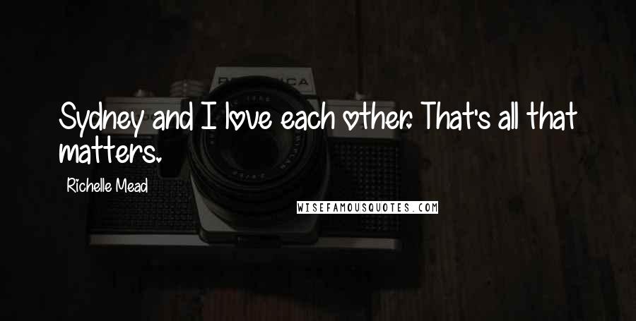 Richelle Mead Quotes: Sydney and I love each other. That's all that matters.