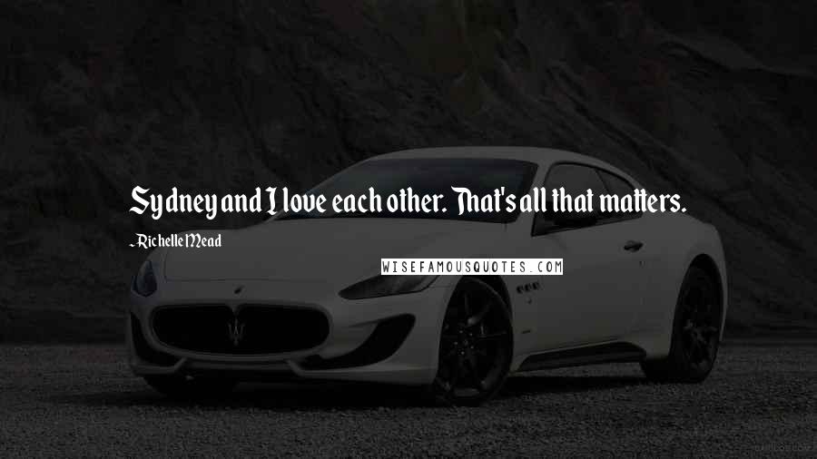 Richelle Mead Quotes: Sydney and I love each other. That's all that matters.