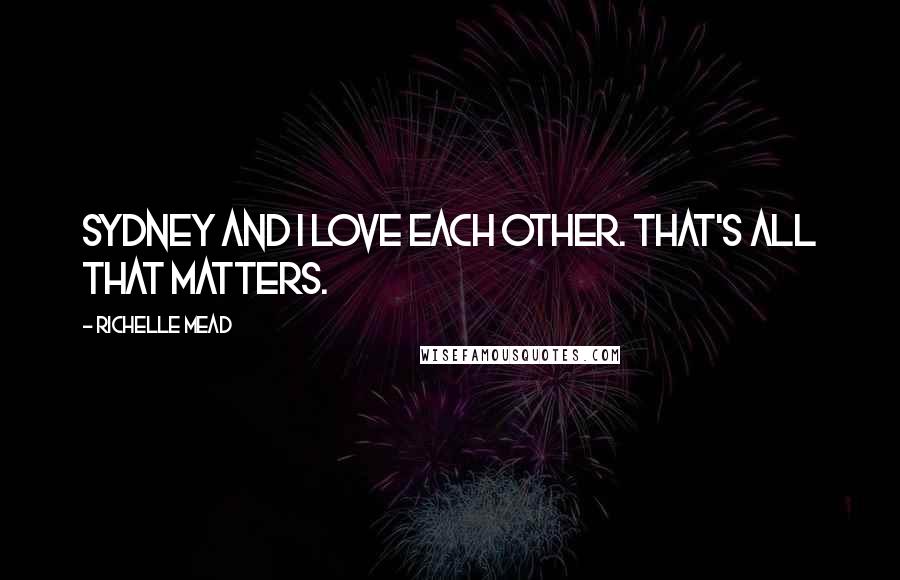 Richelle Mead Quotes: Sydney and I love each other. That's all that matters.