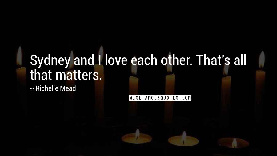 Richelle Mead Quotes: Sydney and I love each other. That's all that matters.