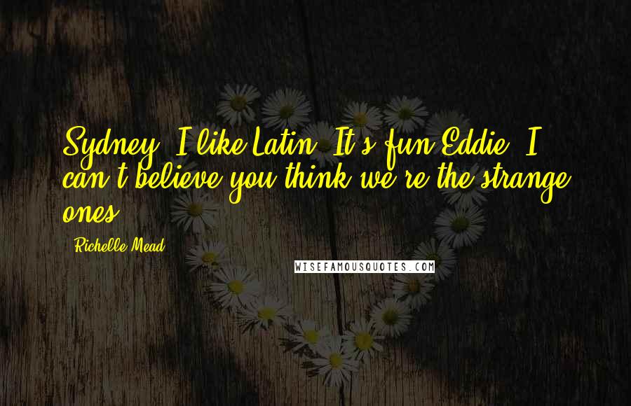 Richelle Mead Quotes: Sydney: I like Latin. It's fun.Eddie: I can't believe you think we're the strange ones.