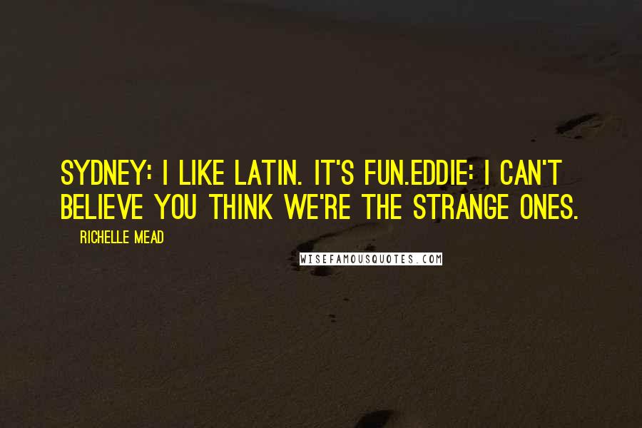 Richelle Mead Quotes: Sydney: I like Latin. It's fun.Eddie: I can't believe you think we're the strange ones.