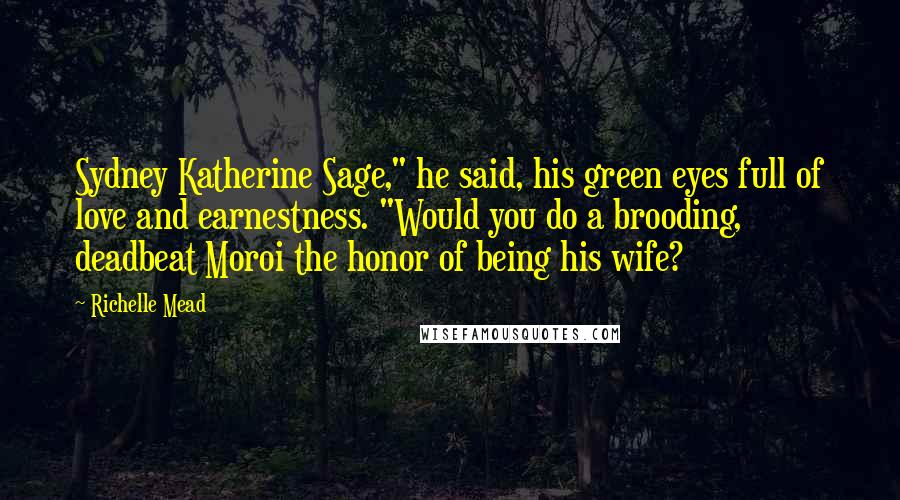 Richelle Mead Quotes: Sydney Katherine Sage," he said, his green eyes full of love and earnestness. "Would you do a brooding, deadbeat Moroi the honor of being his wife?