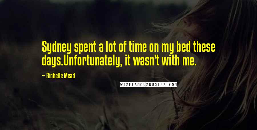 Richelle Mead Quotes: Sydney spent a lot of time on my bed these days.Unfortunately, it wasn't with me.