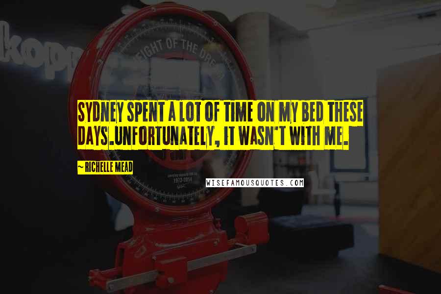 Richelle Mead Quotes: Sydney spent a lot of time on my bed these days.Unfortunately, it wasn't with me.