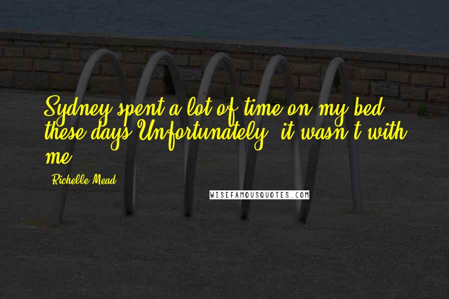 Richelle Mead Quotes: Sydney spent a lot of time on my bed these days.Unfortunately, it wasn't with me.