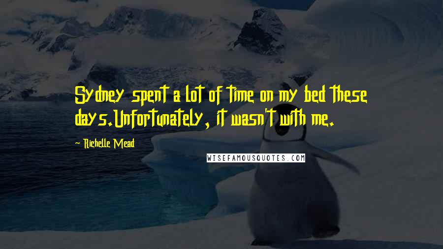 Richelle Mead Quotes: Sydney spent a lot of time on my bed these days.Unfortunately, it wasn't with me.