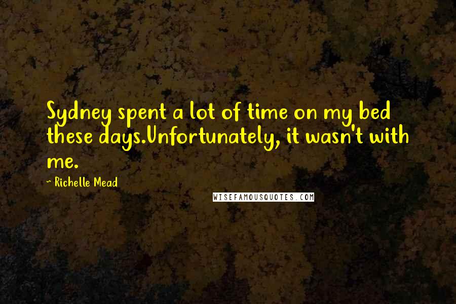 Richelle Mead Quotes: Sydney spent a lot of time on my bed these days.Unfortunately, it wasn't with me.
