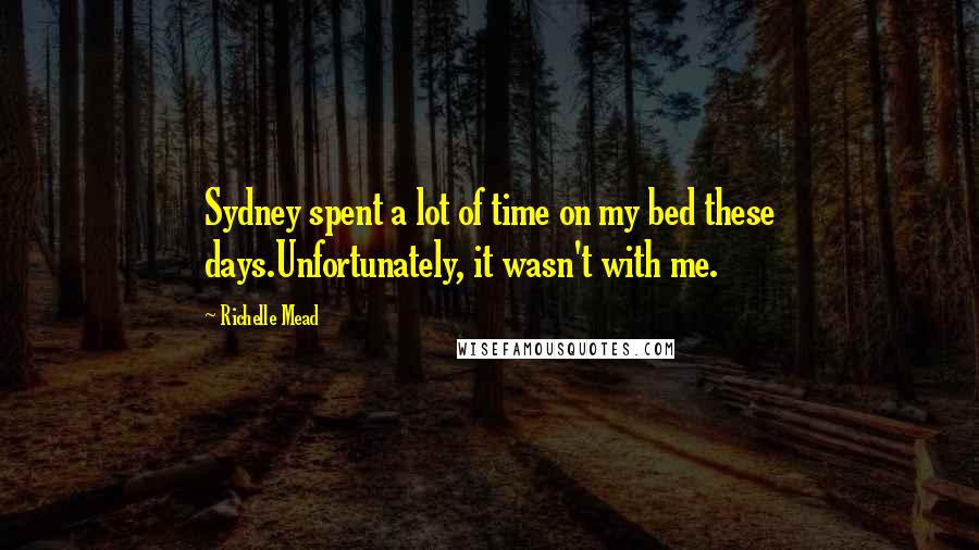 Richelle Mead Quotes: Sydney spent a lot of time on my bed these days.Unfortunately, it wasn't with me.