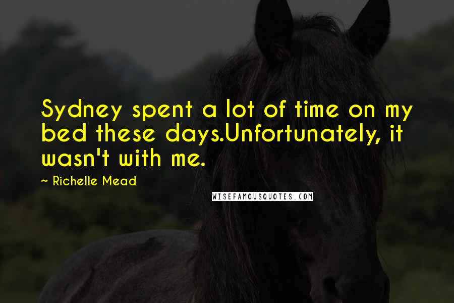 Richelle Mead Quotes: Sydney spent a lot of time on my bed these days.Unfortunately, it wasn't with me.