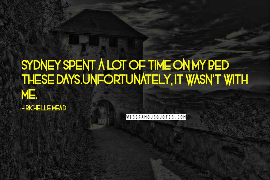 Richelle Mead Quotes: Sydney spent a lot of time on my bed these days.Unfortunately, it wasn't with me.