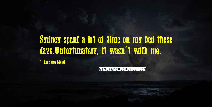 Richelle Mead Quotes: Sydney spent a lot of time on my bed these days.Unfortunately, it wasn't with me.