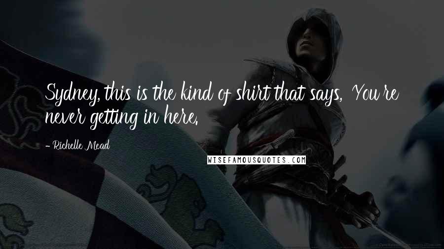 Richelle Mead Quotes: Sydney, this is the kind of shirt that says, 'You're never getting in here.