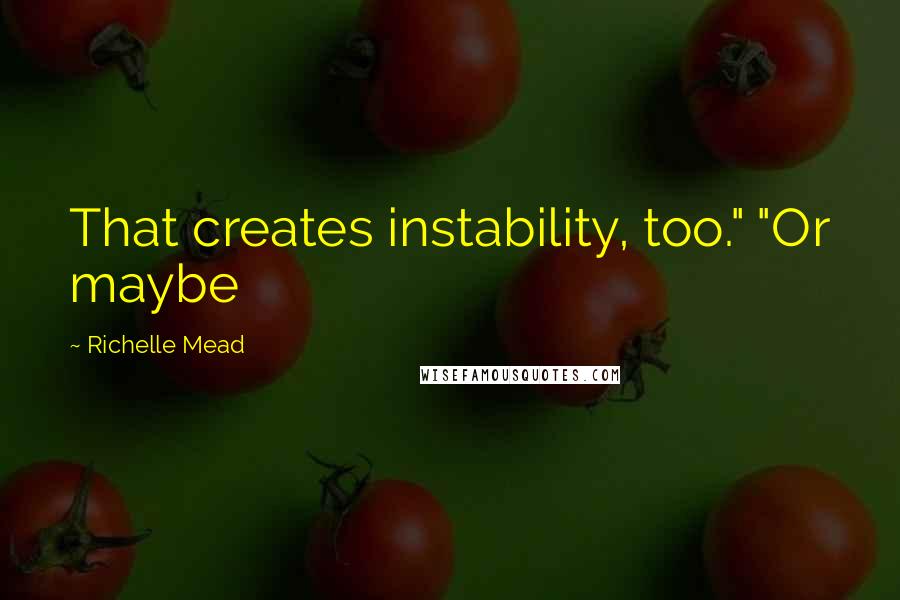 Richelle Mead Quotes: That creates instability, too." "Or maybe