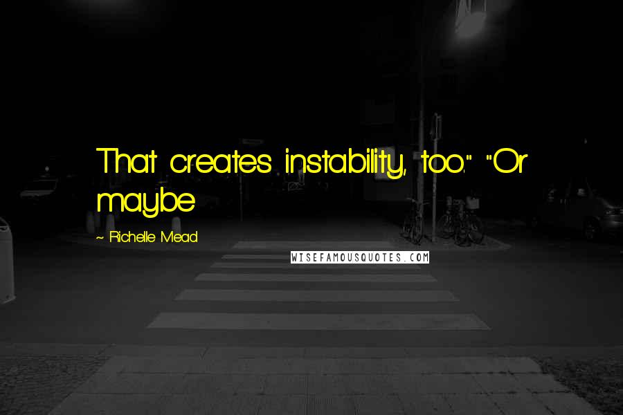 Richelle Mead Quotes: That creates instability, too." "Or maybe