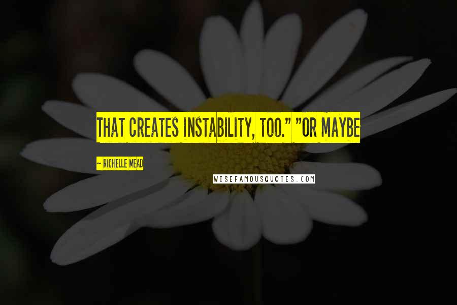 Richelle Mead Quotes: That creates instability, too." "Or maybe