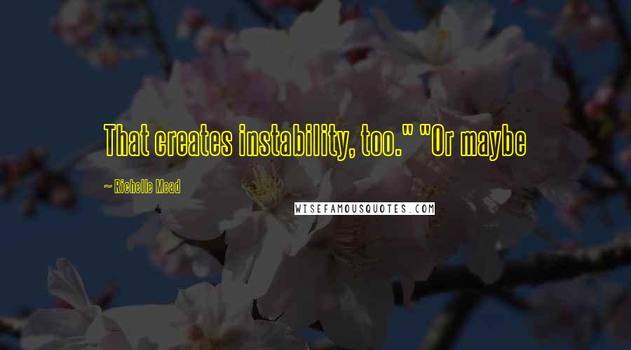 Richelle Mead Quotes: That creates instability, too." "Or maybe