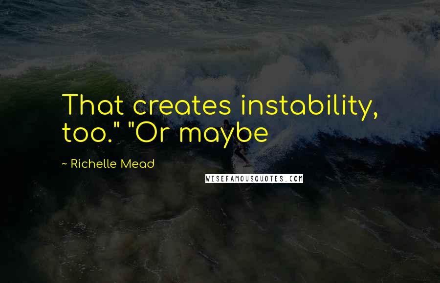 Richelle Mead Quotes: That creates instability, too." "Or maybe