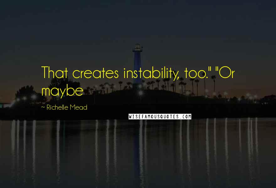 Richelle Mead Quotes: That creates instability, too." "Or maybe