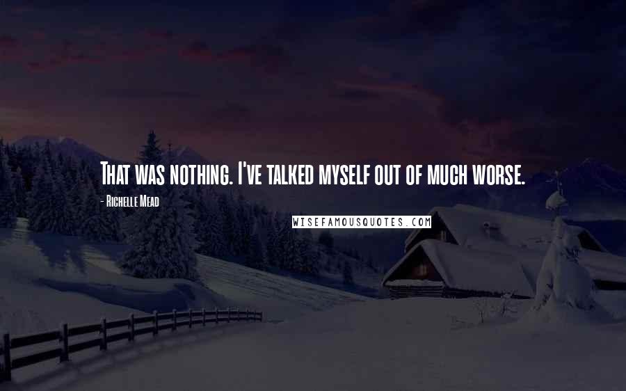 Richelle Mead Quotes: That was nothing. I've talked myself out of much worse.